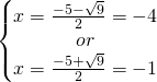 \[\left\{\begin{matrix} x=\frac{-5-\sqrt{9}}{2}=-4 & \\   or& \\ x=\frac{-5+\sqrt{9}}{2}=-1  \end{matrix}\right.\]