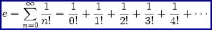 e = \sum_{n=0}^\infty {1 \over n!} = {1 \over 0!} + {1 \over 1!}   + {1 \over 2!} + {1 \over 3!}   + {1 \over 4!} + \cdots