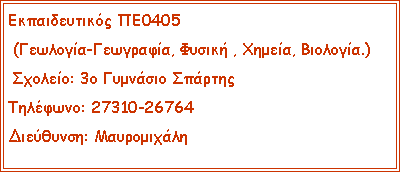 Text Box: Εκπαιδευτικός ΠΕ0405 (Γεωλογία-Γεωγραφία, Φυσική , Χημεία, Βιολογία.) Σχολείο: 3ο Γυμνάσιο ΣπάρτηςΤηλέφωνο: 27310-26764Διεύθυνση: Μαυρομιχάλη