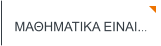 ΜΑΘΗΜΑΤΙΚΑ ΕΙΝΑΙ...